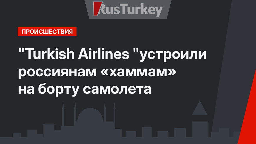 "Turkish Airlines "устроили россиянам «хаммам» на борту самолета 