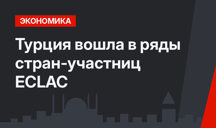 Турция вошла в ряды стран-участниц ECLAC