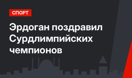 Эрдоган поздравил Сурдлимпийских чемпионов