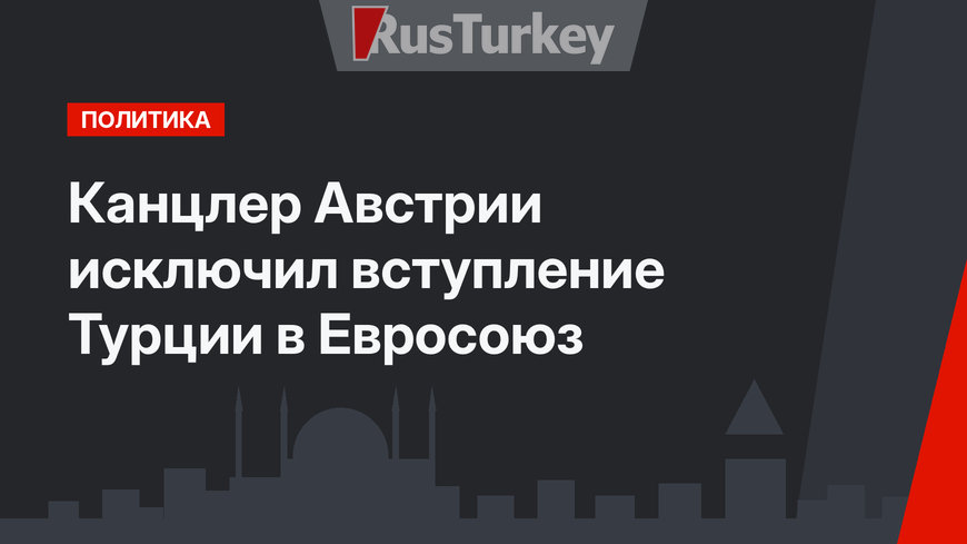 Канцлер Австрии исключил вступление Турции в Евросоюз