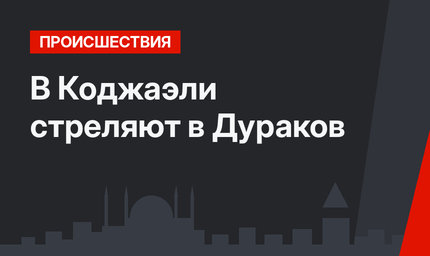 В Коджаэли стреляют в Дураков