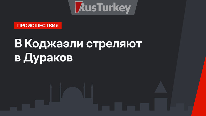 В Коджаэли стреляют в Дураков