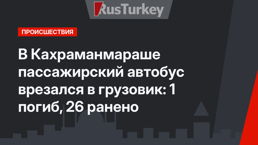 В Кахраманмараше пассажирский автобус врезался в грузовик: 1 погиб, 26 ранено
