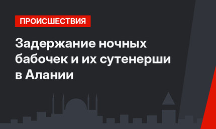 Задержание ночных бабочек  и их сутенерши в Алании