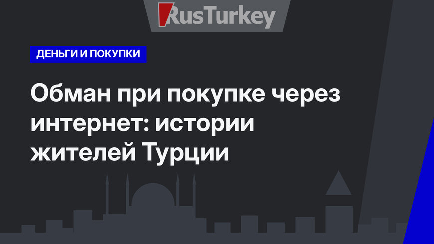 Обман при покупке через интернет: истории жителей Турции