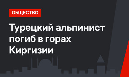 Турецкий альпинист погиб в горах Киргизии