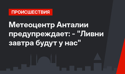 Метеоцентр Анталии предупреждает: - "Ливни завтра будут у нас"