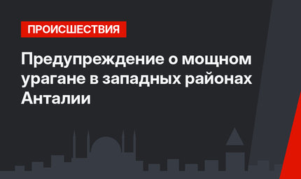   Предупреждение  о мощном урагане в западных районах Анталии