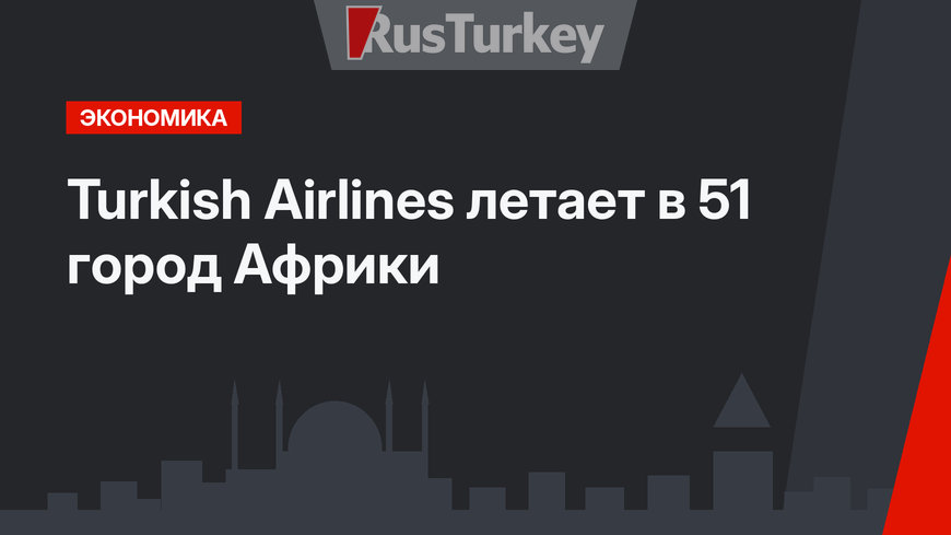 Turkish Airlines летает в 51 город Африки