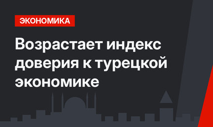 Возрастает индекс доверия к турецкой экономике