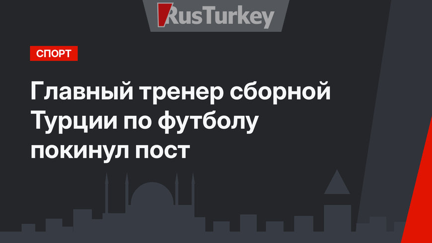 Главный тренер сборной Турции по футболу покинул пост