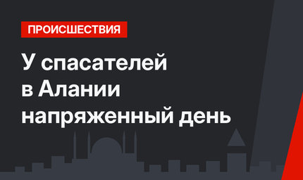  У спасателей в  Алании напряженный день 