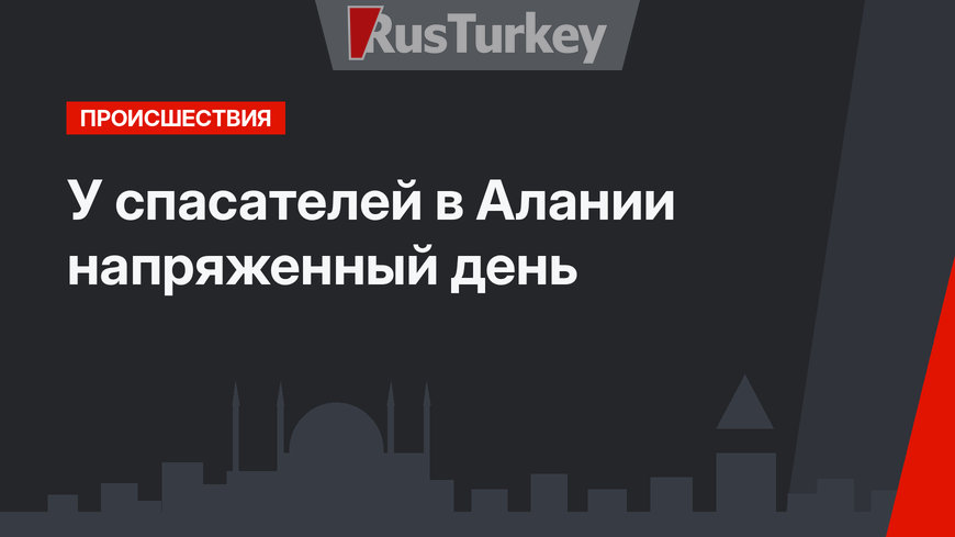  У спасателей в  Алании напряженный день 