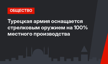 Турецкая армия оснащается стрелковым оружием на 100% местного производства