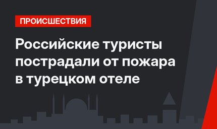 Российские туристы пострадали от пожара в турецком отеле