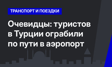 Очевидцы: туристов в Турции ограбили по пути в аэропорт