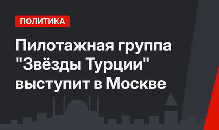  Пилотажная группа "Звёзды Турции" выступит в Москве