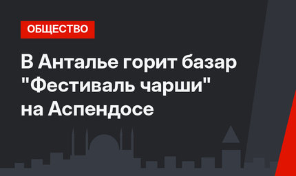В Анталье горит базар "Фестиваль чарши" на Аспендосе