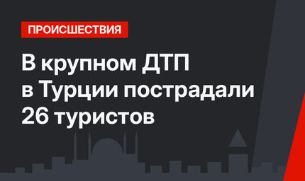 В крупном ДТП в Турции пострадали 26 туристов
