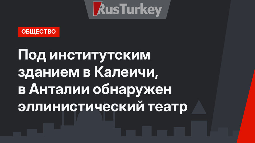  Под институтским зданием в Калеичи,  в Анталии обнаружен эллинистический театр 