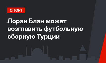 Лоран Блан может возглавить футбольную сборную Турции