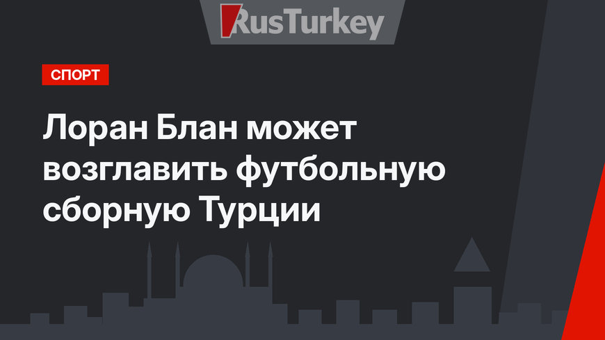 Лоран Блан может возглавить футбольную сборную Турции