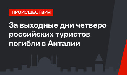 За выходные дни четверо российских туристов погибли в Анталии
