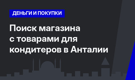 Поиск магазина с товарами для кондитеров в Анталии