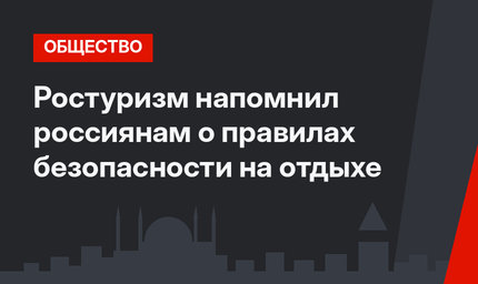 Ростуризм напомнил россиянам о правилах безопасности на отдыхе