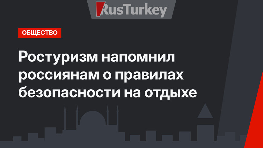 Ростуризм напомнил россиянам о правилах безопасности на отдыхе