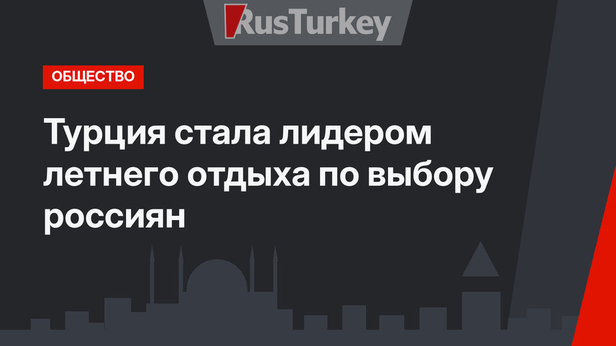 Турция стала лидером летнего отдыха по выбору россиян