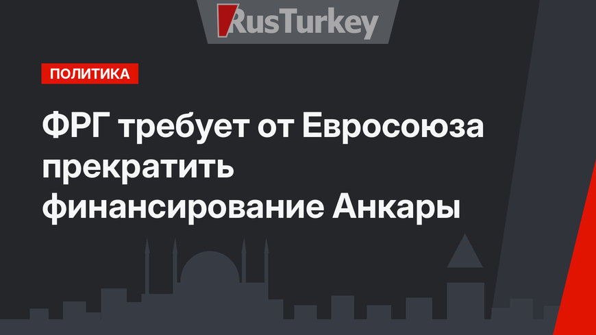 ФРГ требует от Евросоюза прекратить финансирование Анкары