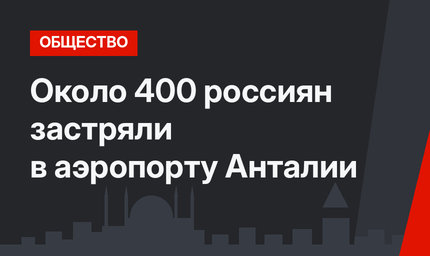 Около 400 россиян застряли в аэропорту Анталии