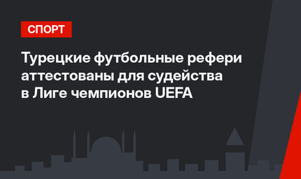 Турецкие футбольные рефери аттестованы для судейства в Лиге чемпионов UEFA