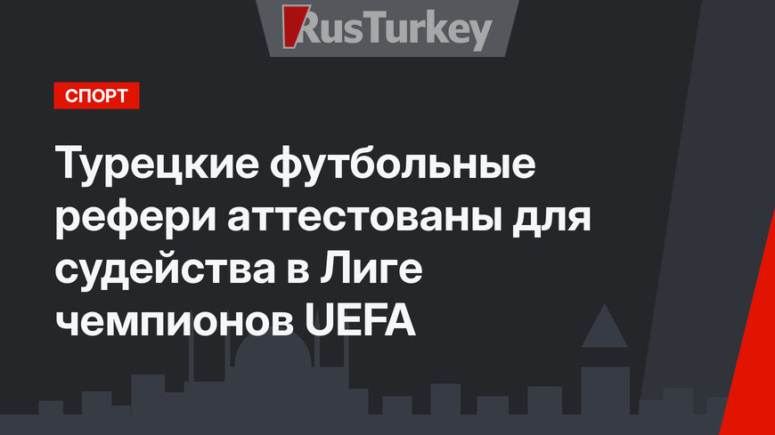 Турецкие футбольные рефери аттестованы для судейства в Лиге чемпионов UEFA