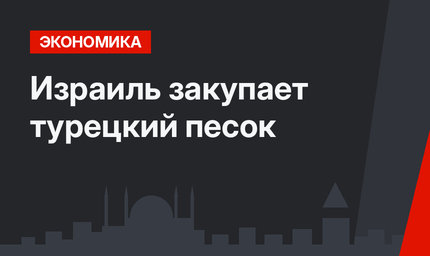  Израиль закупает турецкий песок