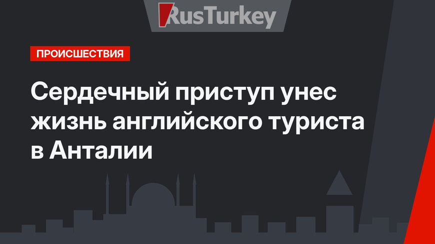  Сердечный приступ унес жизнь английского туриста в Анталии