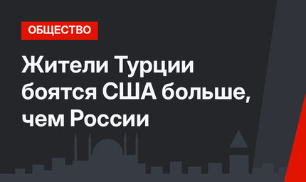 Жители Турции боятся США больше, чем России
