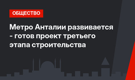 Метро Анталии развивается -  готов проект третьего этапа строительства