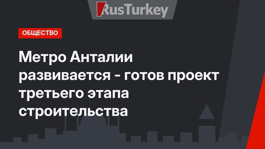 Метро Анталии развивается -  готов проект третьего этапа строительства