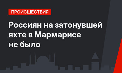 Россиян на затонувшей яхте в Мармарисе не было