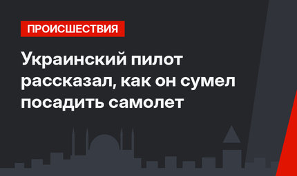 Украинский пилот рассказал, как он сумел посадить самолет