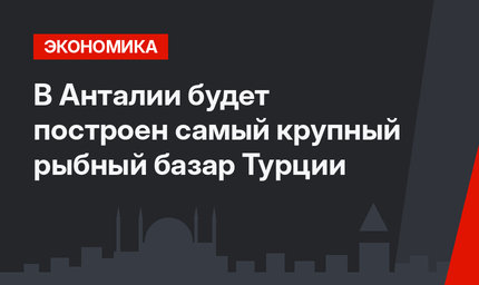 В Анталии будет построен самый крупный рыбный базар Турции