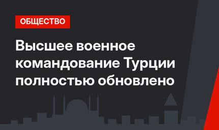 Высшее военное командование Турции полностью обновлено