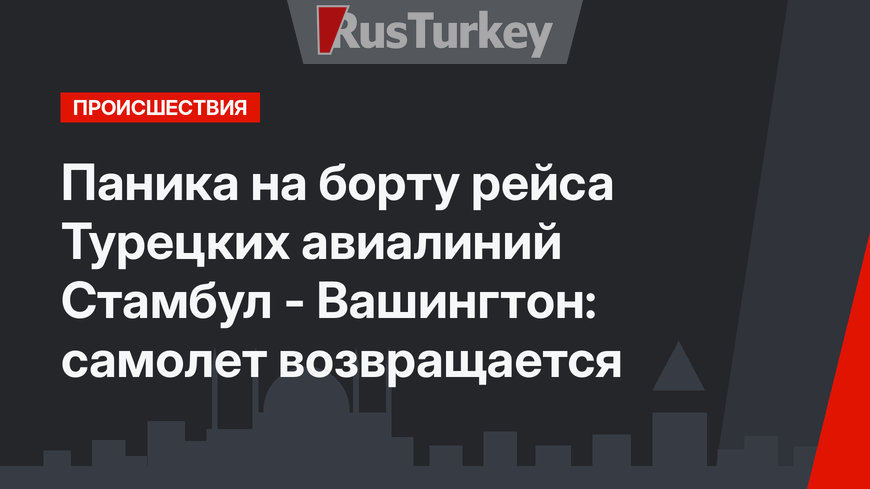 Паника на борту рейса Турецких авиалиний Стамбул - Вашингтон: самолет возвращается