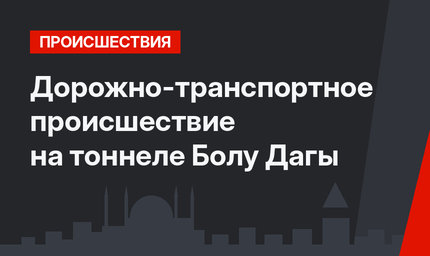 Дорожно-транспортное происшествие на  тоннеле Болу Дагы
