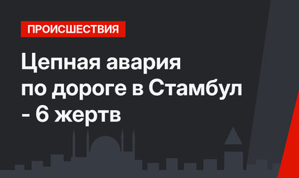  Цепная авария по дороге в Стамбул - 6 жертв 