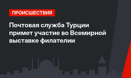   Почтовая служба Турции примет участие во Всемирной выставке филателии