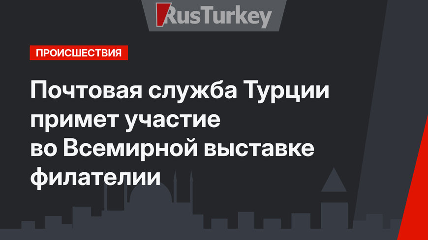  Почтовая служба Турции примет участие во Всемирной выставке филателии