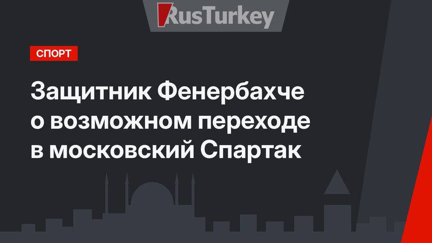 Защитник Фенербахче о возможном переходе в московский Спартак